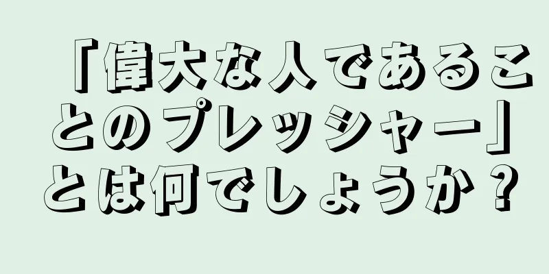 「偉大な人であることのプレッシャー」とは何でしょうか？