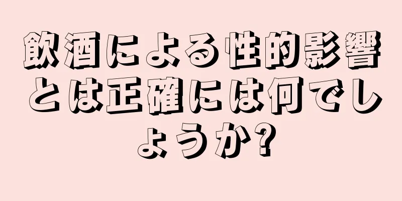 飲酒による性的影響とは正確には何でしょうか?