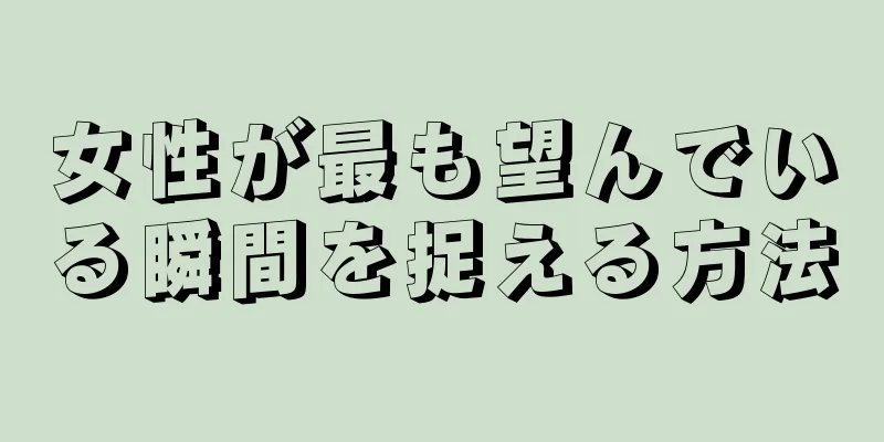 女性が最も望んでいる瞬間を捉える方法