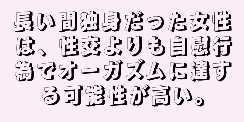 長い間独身だった女性は、性交よりも自慰行為でオーガズムに達する可能性が高い。