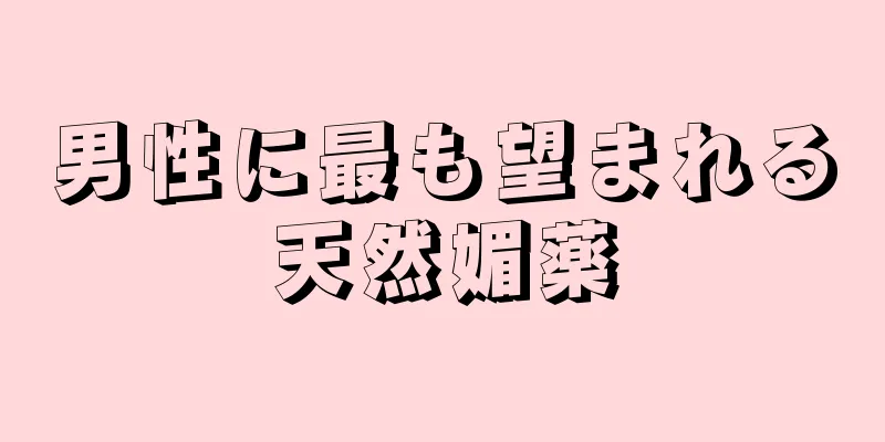 男性に最も望まれる天然媚薬