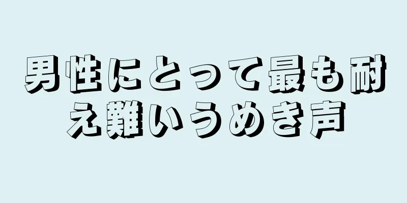 男性にとって最も耐え難いうめき声