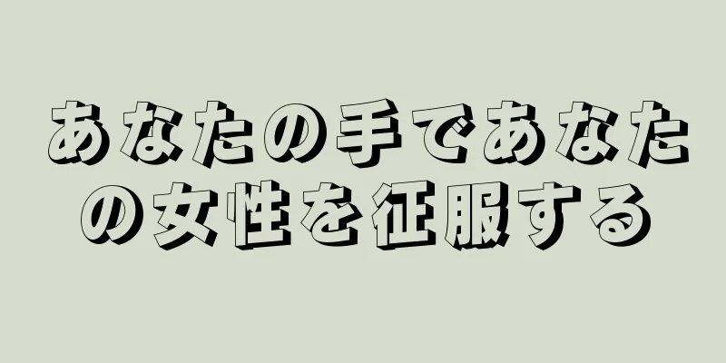 あなたの手であなたの女性を征服する