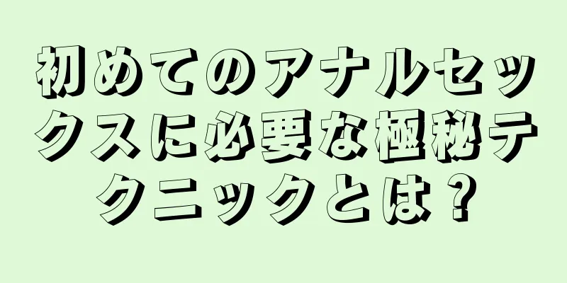 初めてのアナルセックスに必要な極秘テクニックとは？