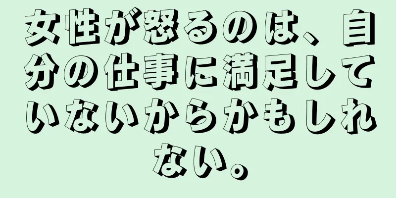 女性が怒るのは、自分の仕事に満足していないからかもしれない。