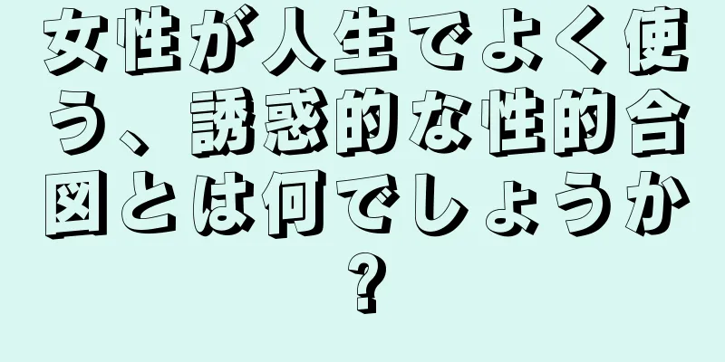 女性が人生でよく使う、誘惑的な性的合図とは何でしょうか?