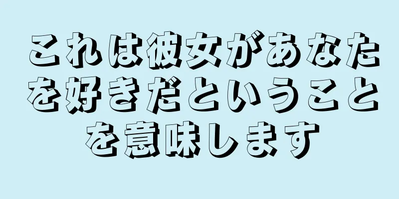 これは彼女があなたを好きだということを意味します