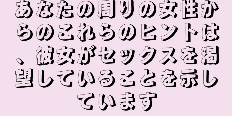 あなたの周りの女性からのこれらのヒントは、彼女がセックスを渇望していることを示しています