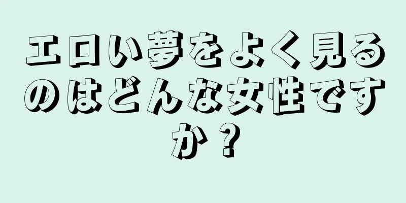 エロい夢をよく見るのはどんな女性ですか？