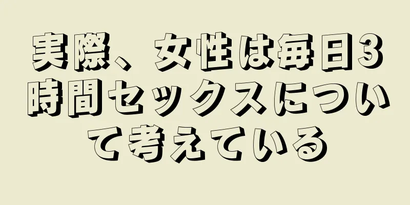 実際、女性は毎日3時間セックスについて考えている