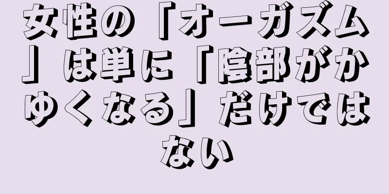 女性の「オーガズム」は単に「陰部がかゆくなる」だけではない