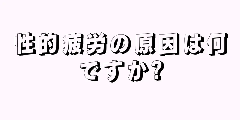 性的疲労の原因は何ですか?