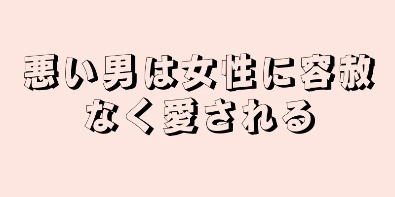 悪い男は女性に容赦なく愛される