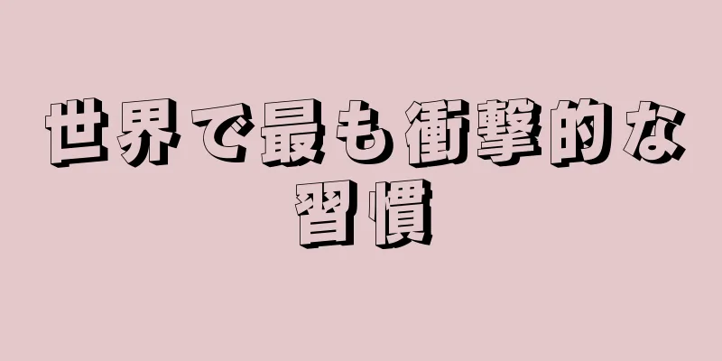 世界で最も衝撃的な習慣