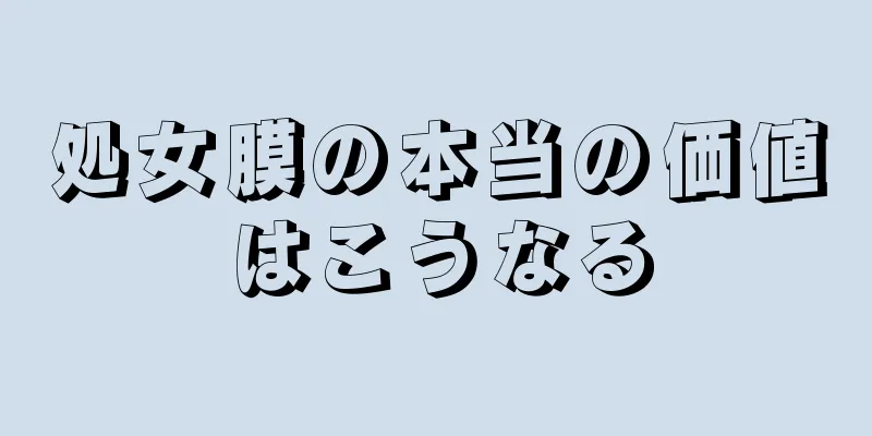 処女膜の本当の価値はこうなる