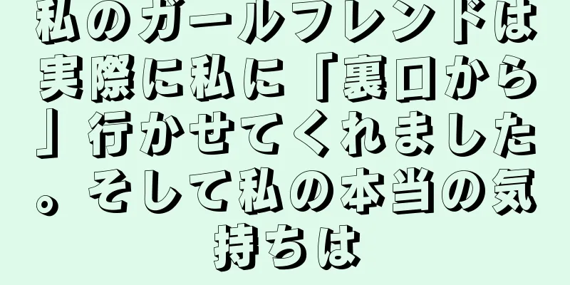 私のガールフレンドは実際に私に「裏口から」行かせてくれました。そして私の本当の気持ちは