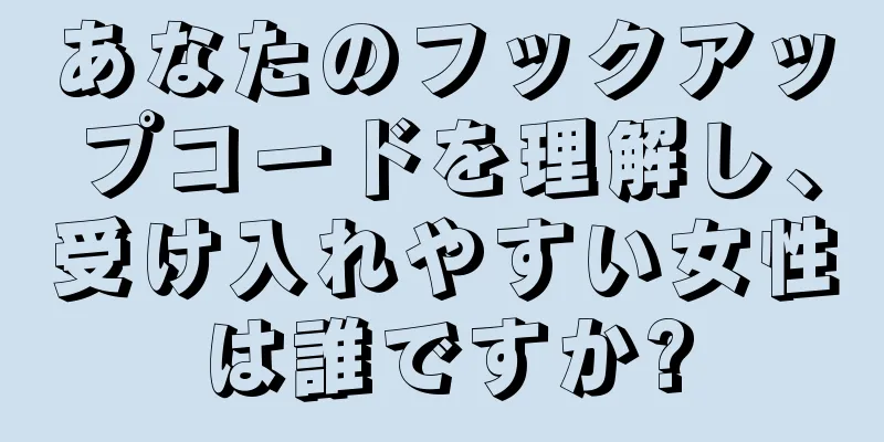 あなたのフックアップコードを理解し、受け入れやすい女性は誰ですか?