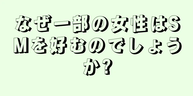 なぜ一部の女性はSMを好むのでしょうか?