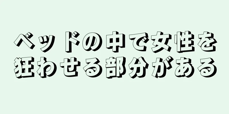 ベッドの中で女性を狂わせる部分がある