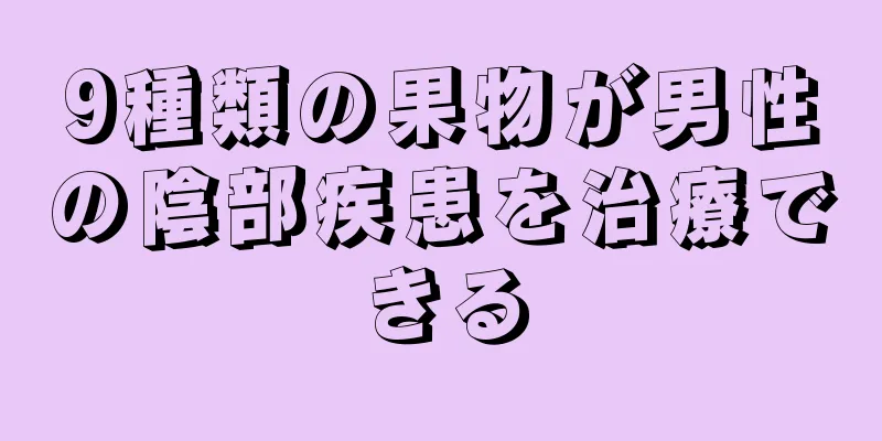 9種類の果物が男性の陰部疾患を治療できる