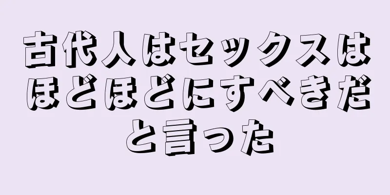 古代人はセックスはほどほどにすべきだと言った
