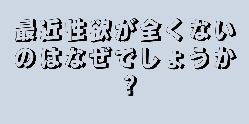 最近性欲が全くないのはなぜでしょうか？