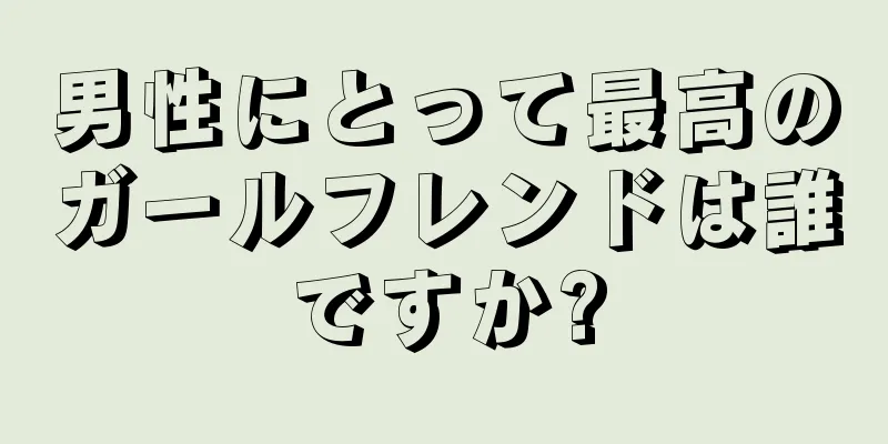 男性にとって最高のガールフレンドは誰ですか?