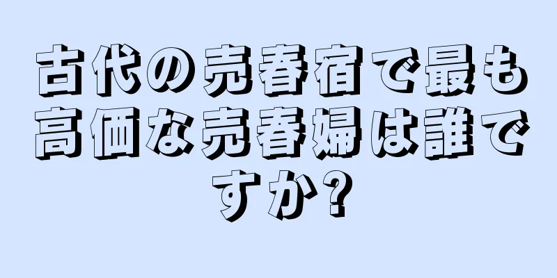 古代の売春宿で最も高価な売春婦は誰ですか?