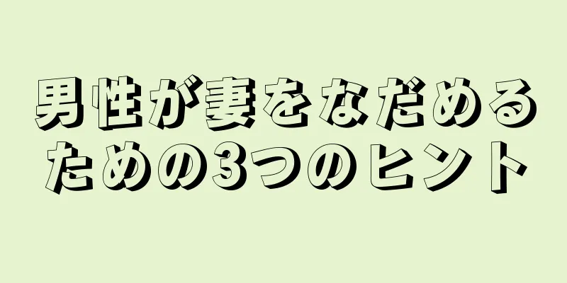 男性が妻をなだめるための3つのヒント