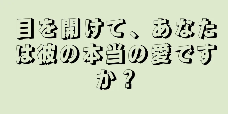 目を開けて、あなたは彼の本当の愛ですか？