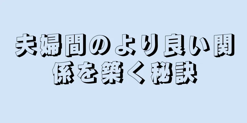 夫婦間のより良い関係を築く秘訣