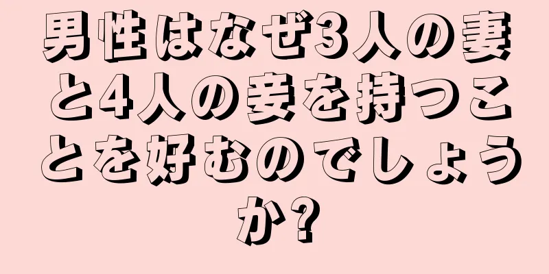男性はなぜ3人の妻と4人の妾を持つことを好むのでしょうか?