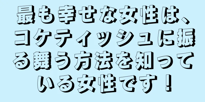 最も幸せな女性は、コケティッシュに振る舞う方法を知っている女性です！