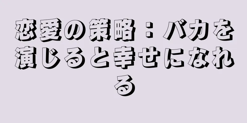 恋愛の策略：バカを演じると幸せになれる