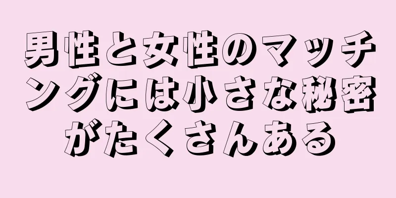 男性と女性のマッチングには小さな秘密がたくさんある