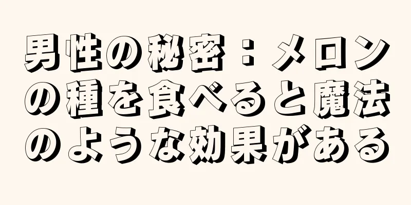 男性の秘密：メロンの種を食べると魔法のような効果がある
