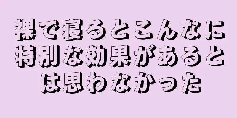 裸で寝るとこんなに特別な効果があるとは思わなかった
