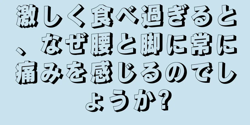 激しく食べ過ぎると、なぜ腰と脚に常に痛みを感じるのでしょうか?