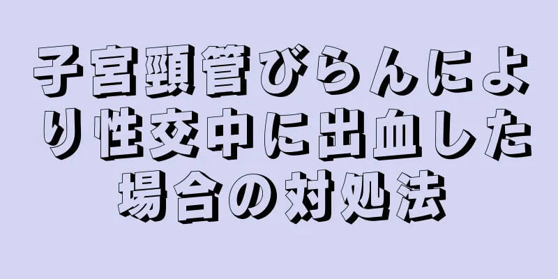 子宮頸管びらんにより性交中に出血した場合の対処法