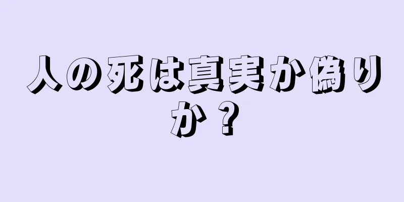 人の死は真実か偽りか？