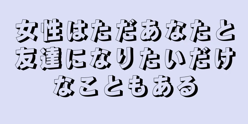 女性はただあなたと友達になりたいだけなこともある
