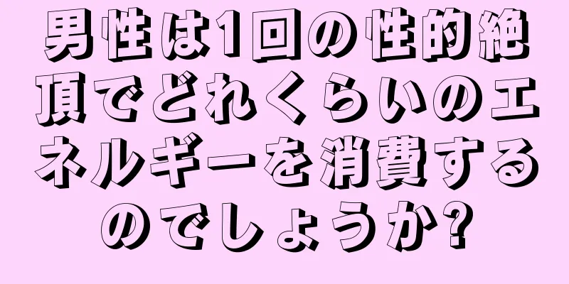 男性は1回の性的絶頂でどれくらいのエネルギーを消費するのでしょうか?