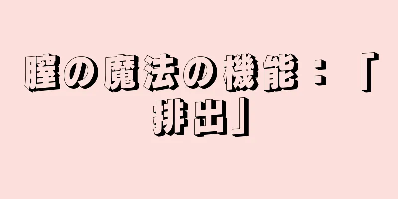 膣の魔法の機能：「排出」