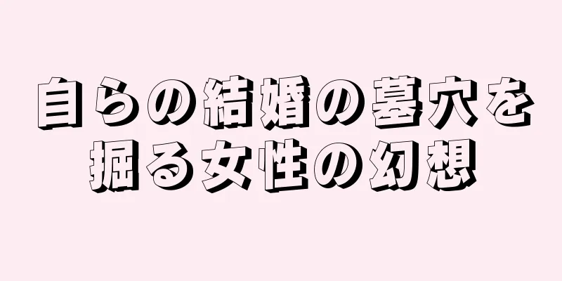 自らの結婚の墓穴を掘る女性の幻想