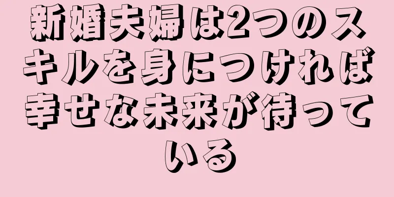 新婚夫婦は2つのスキルを身につければ幸せな未来が待っている