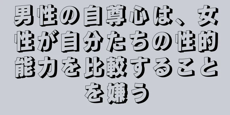 男性の自尊心は、女性が自分たちの性的能力を比較することを嫌う