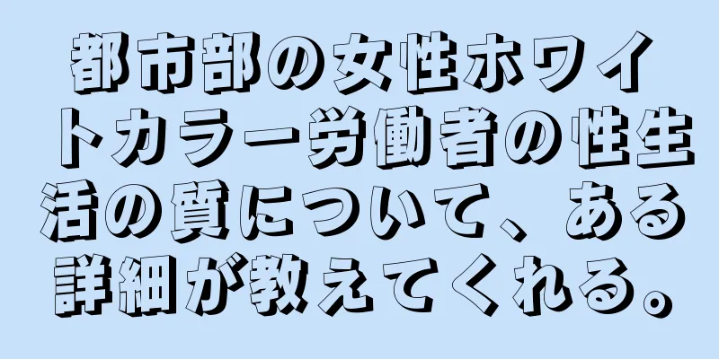 都市部の女性ホワイトカラー労働者の性生活の質について、ある詳細が教えてくれる。