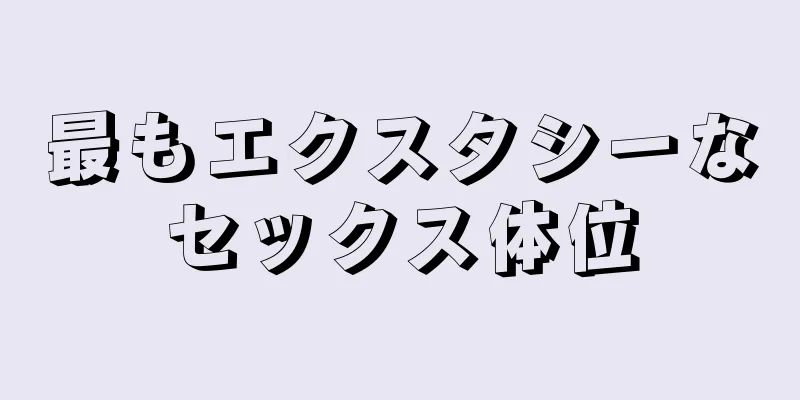 最もエクスタシーなセックス体位