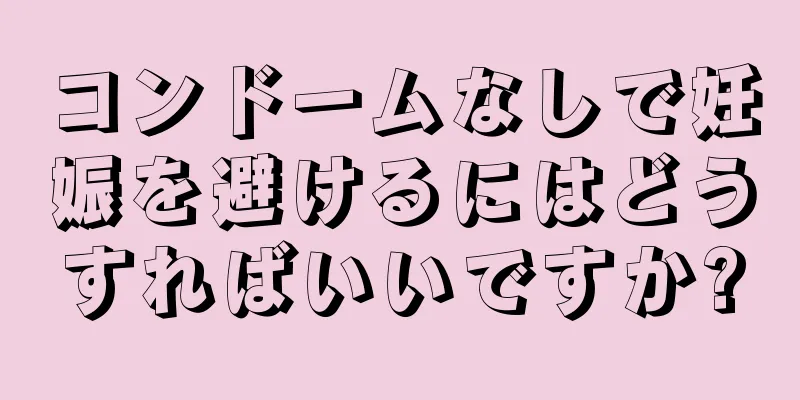 コンドームなしで妊娠を避けるにはどうすればいいですか?