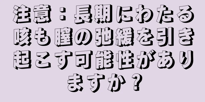 注意：長期にわたる咳も膣の弛緩を引き起こす可能性がありますか？